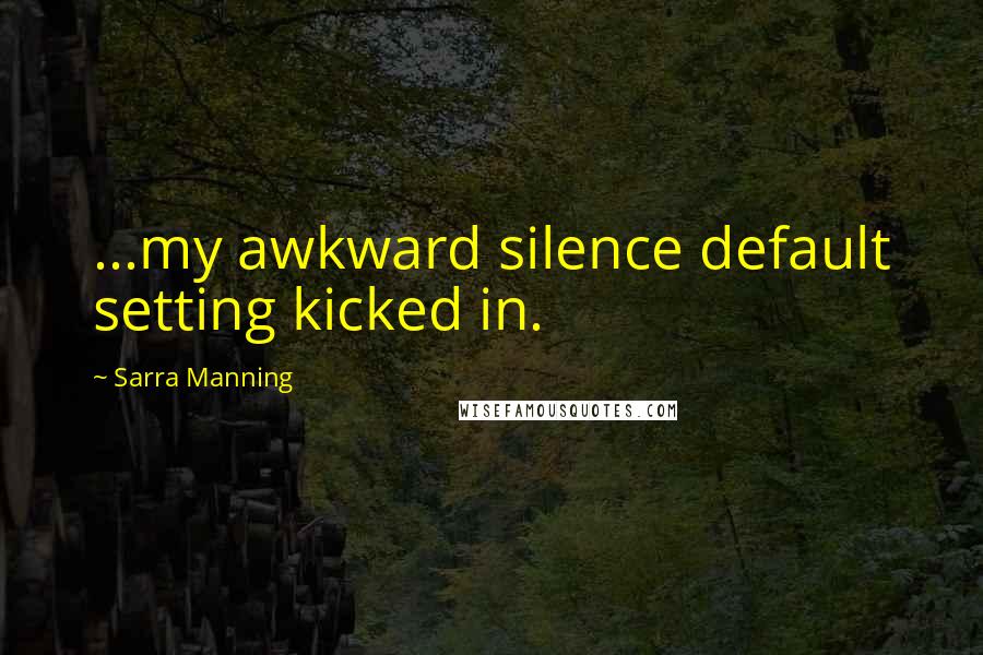 Sarra Manning Quotes: ...my awkward silence default setting kicked in.