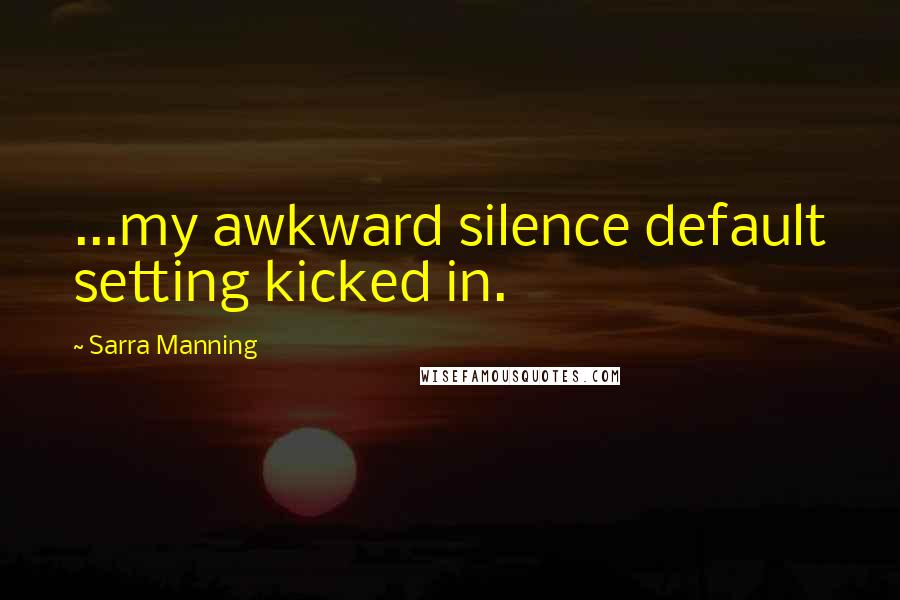 Sarra Manning Quotes: ...my awkward silence default setting kicked in.