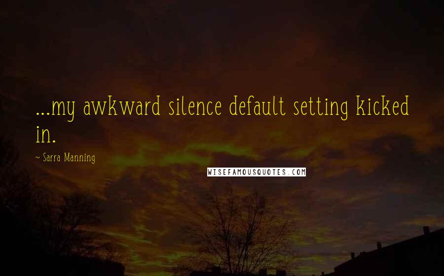 Sarra Manning Quotes: ...my awkward silence default setting kicked in.