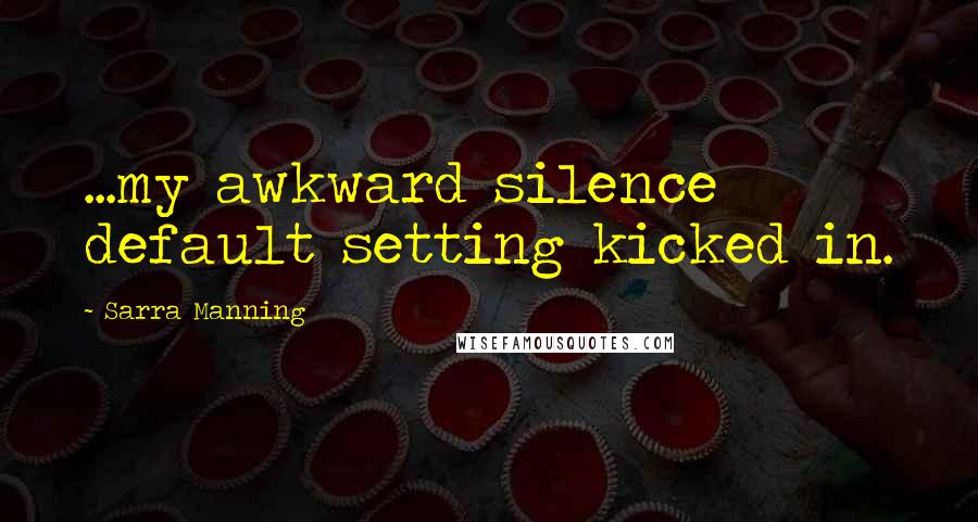 Sarra Manning Quotes: ...my awkward silence default setting kicked in.