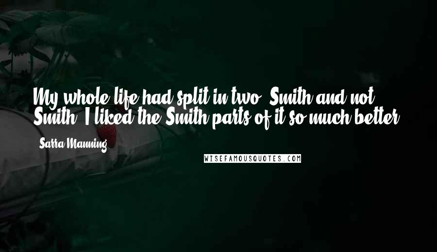 Sarra Manning Quotes: My whole life had split in two: Smith and not Smith. I liked the Smith parts of it so much better.