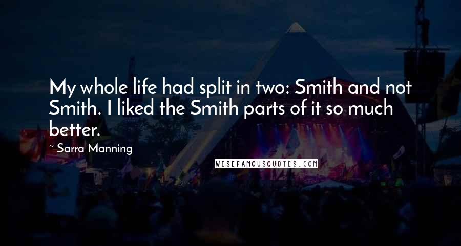 Sarra Manning Quotes: My whole life had split in two: Smith and not Smith. I liked the Smith parts of it so much better.