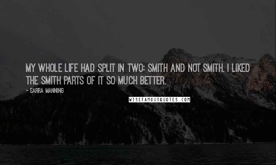 Sarra Manning Quotes: My whole life had split in two: Smith and not Smith. I liked the Smith parts of it so much better.