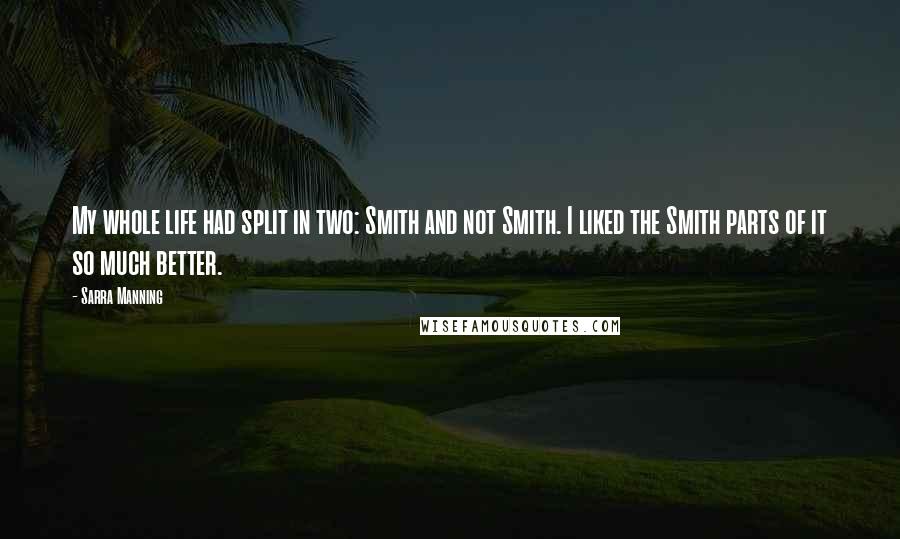 Sarra Manning Quotes: My whole life had split in two: Smith and not Smith. I liked the Smith parts of it so much better.