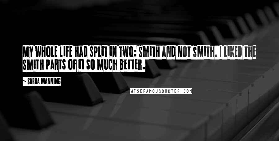 Sarra Manning Quotes: My whole life had split in two: Smith and not Smith. I liked the Smith parts of it so much better.