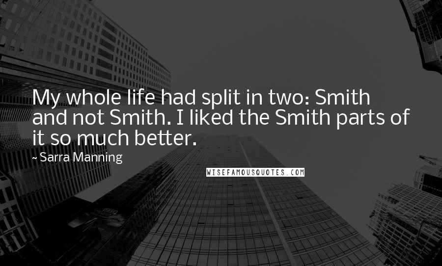 Sarra Manning Quotes: My whole life had split in two: Smith and not Smith. I liked the Smith parts of it so much better.