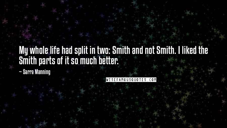 Sarra Manning Quotes: My whole life had split in two: Smith and not Smith. I liked the Smith parts of it so much better.