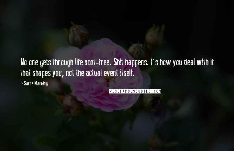 Sarra Manning Quotes: No one gets through life scot-free. Shit happens. I's how you deal with it that shapes you, not the actual event itself.
