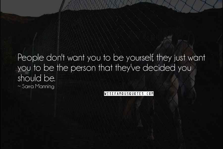 Sarra Manning Quotes: People don't want you to be yourself, they just want you to be the person that they've decided you should be.