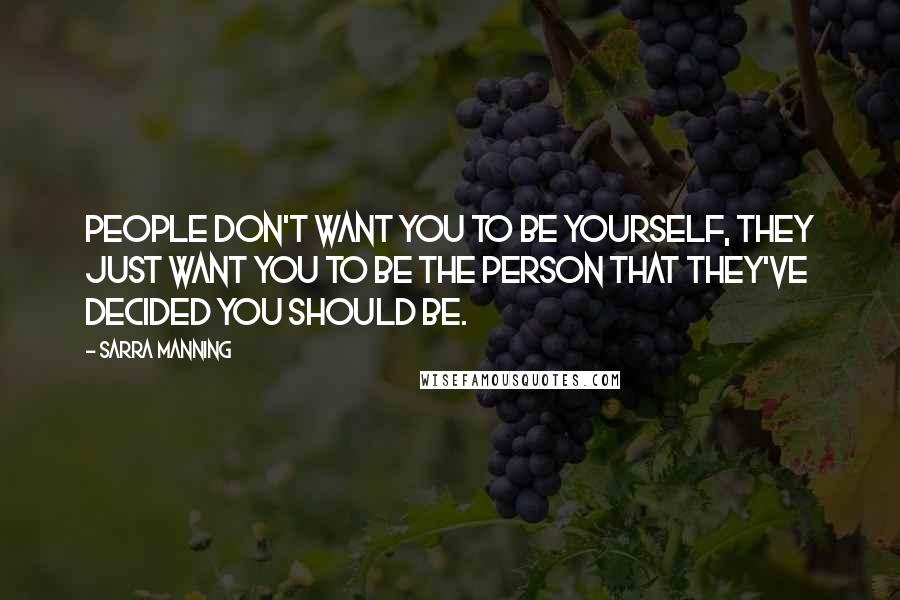 Sarra Manning Quotes: People don't want you to be yourself, they just want you to be the person that they've decided you should be.