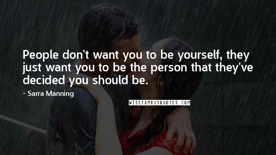 Sarra Manning Quotes: People don't want you to be yourself, they just want you to be the person that they've decided you should be.