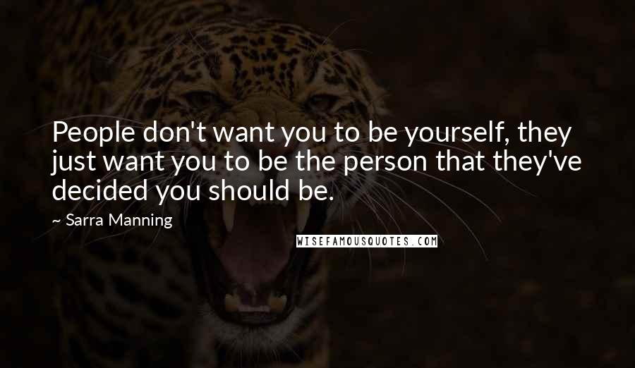 Sarra Manning Quotes: People don't want you to be yourself, they just want you to be the person that they've decided you should be.