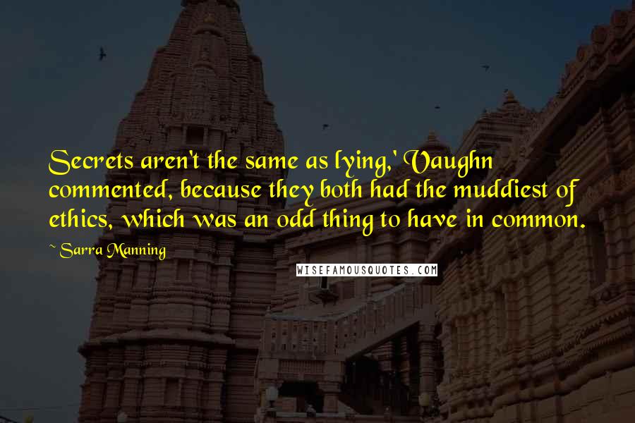 Sarra Manning Quotes: Secrets aren't the same as lying,' Vaughn commented, because they both had the muddiest of ethics, which was an odd thing to have in common.