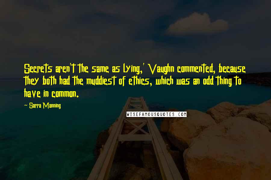 Sarra Manning Quotes: Secrets aren't the same as lying,' Vaughn commented, because they both had the muddiest of ethics, which was an odd thing to have in common.