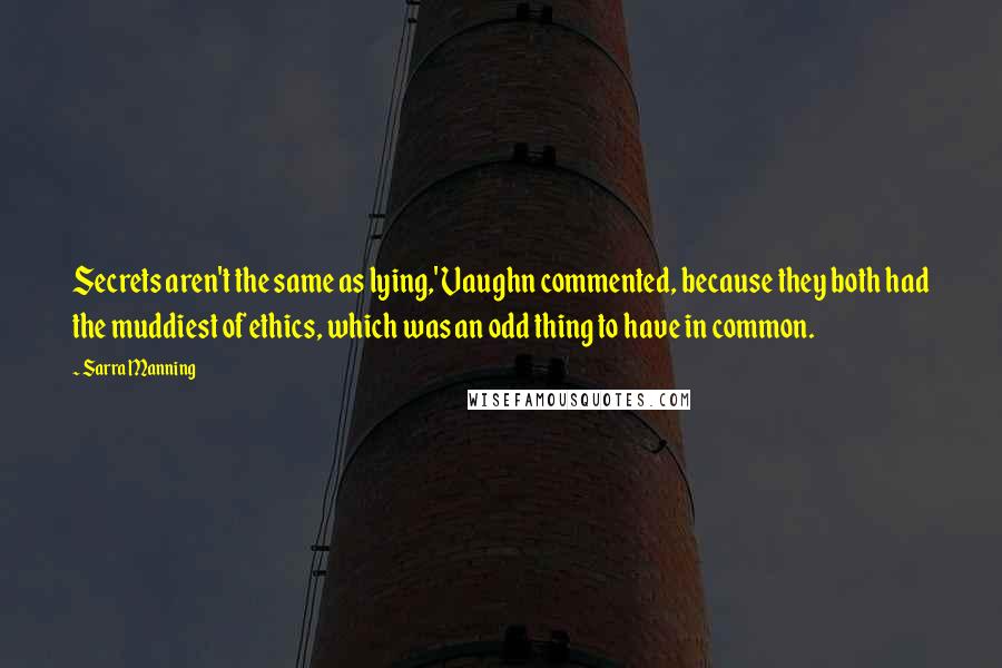 Sarra Manning Quotes: Secrets aren't the same as lying,' Vaughn commented, because they both had the muddiest of ethics, which was an odd thing to have in common.