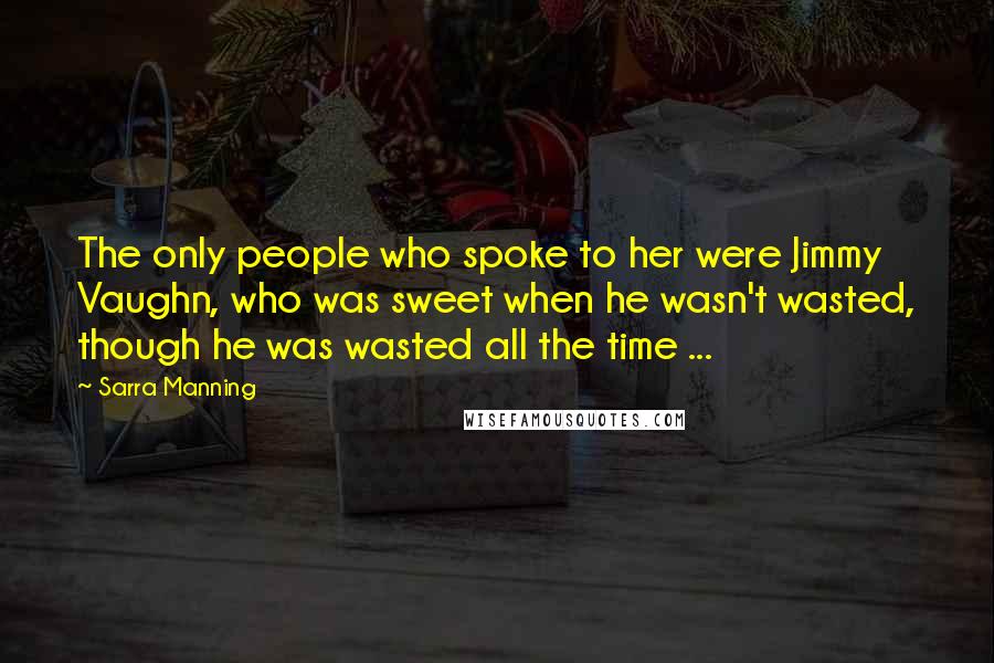 Sarra Manning Quotes: The only people who spoke to her were Jimmy Vaughn, who was sweet when he wasn't wasted, though he was wasted all the time ...