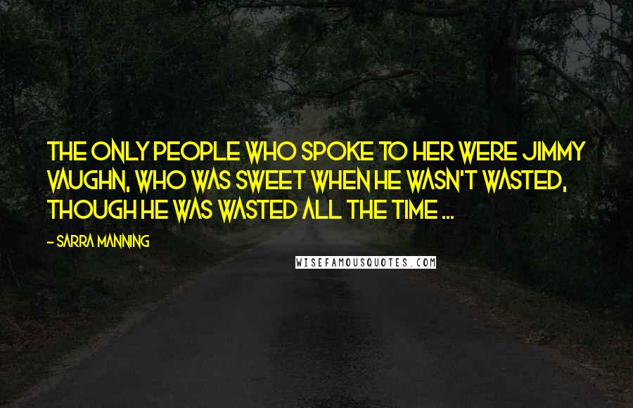 Sarra Manning Quotes: The only people who spoke to her were Jimmy Vaughn, who was sweet when he wasn't wasted, though he was wasted all the time ...