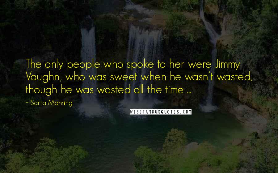 Sarra Manning Quotes: The only people who spoke to her were Jimmy Vaughn, who was sweet when he wasn't wasted, though he was wasted all the time ...