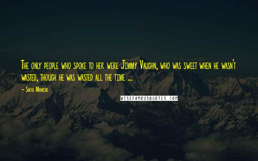 Sarra Manning Quotes: The only people who spoke to her were Jimmy Vaughn, who was sweet when he wasn't wasted, though he was wasted all the time ...