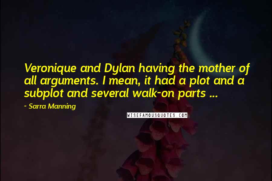 Sarra Manning Quotes: Veronique and Dylan having the mother of all arguments. I mean, it had a plot and a subplot and several walk-on parts ...