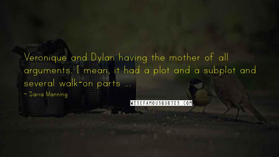 Sarra Manning Quotes: Veronique and Dylan having the mother of all arguments. I mean, it had a plot and a subplot and several walk-on parts ...