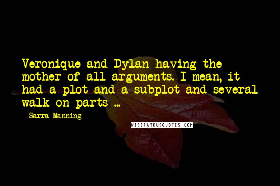 Sarra Manning Quotes: Veronique and Dylan having the mother of all arguments. I mean, it had a plot and a subplot and several walk-on parts ...