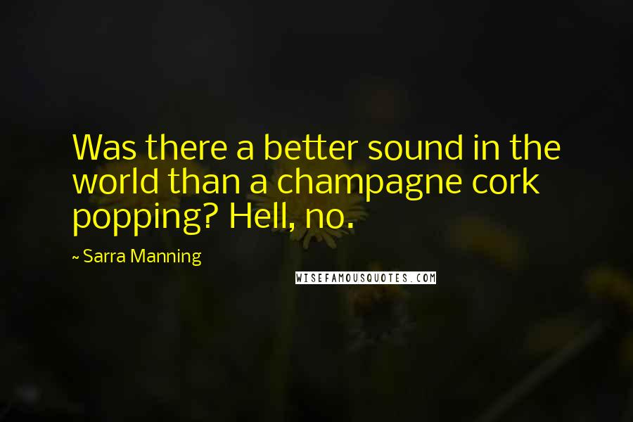 Sarra Manning Quotes: Was there a better sound in the world than a champagne cork popping? Hell, no.