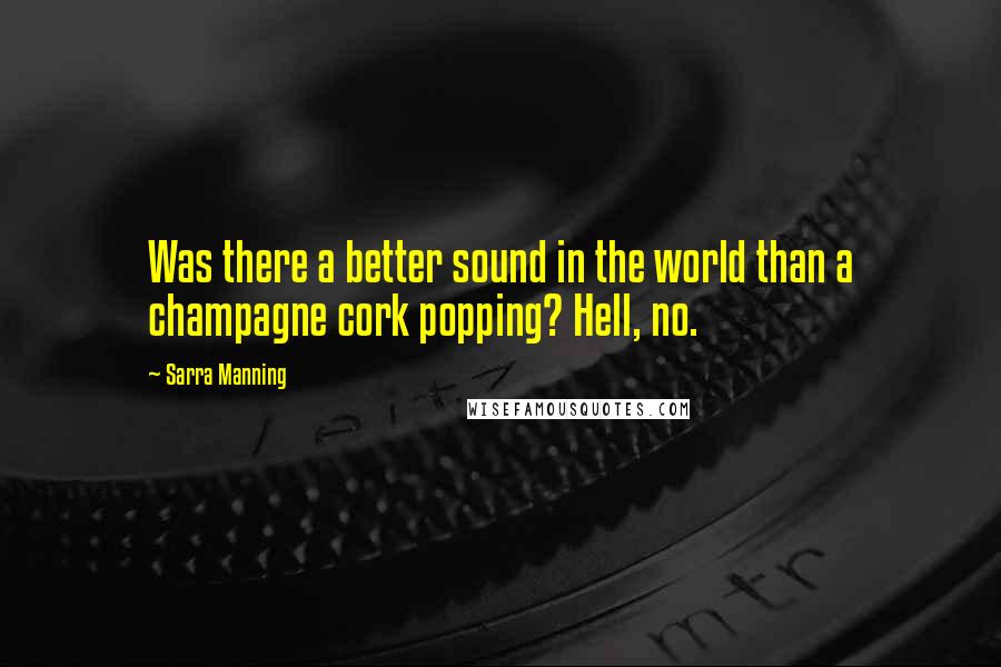 Sarra Manning Quotes: Was there a better sound in the world than a champagne cork popping? Hell, no.