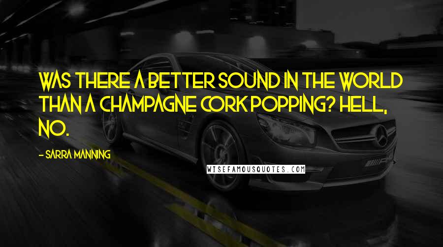 Sarra Manning Quotes: Was there a better sound in the world than a champagne cork popping? Hell, no.