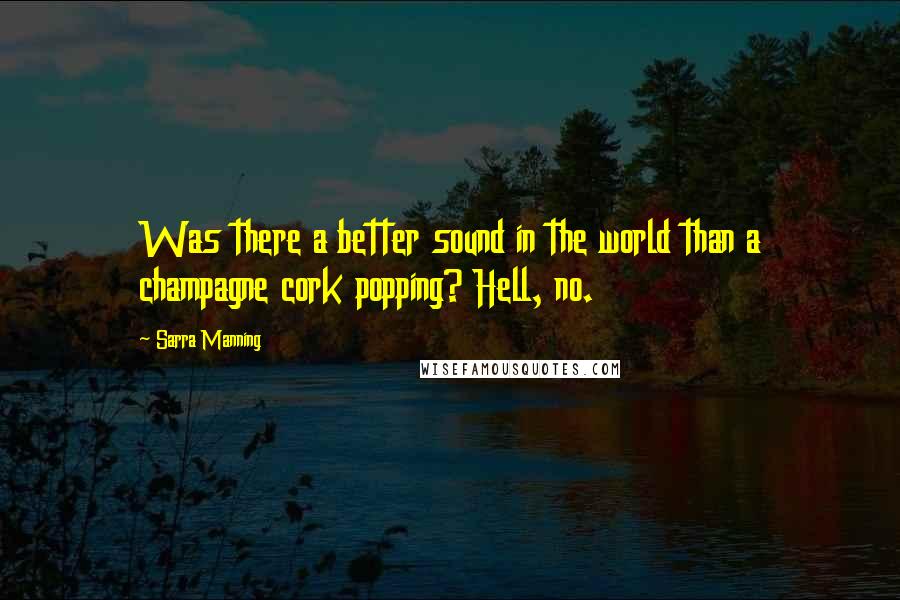 Sarra Manning Quotes: Was there a better sound in the world than a champagne cork popping? Hell, no.