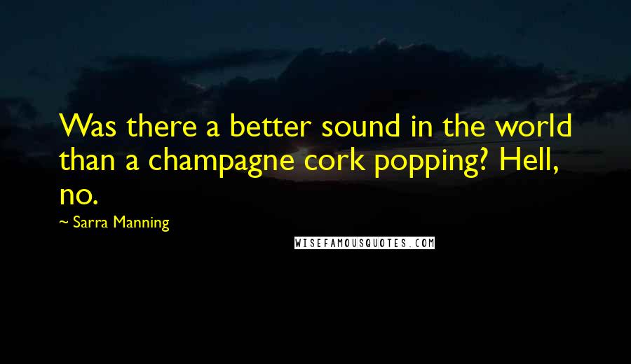 Sarra Manning Quotes: Was there a better sound in the world than a champagne cork popping? Hell, no.