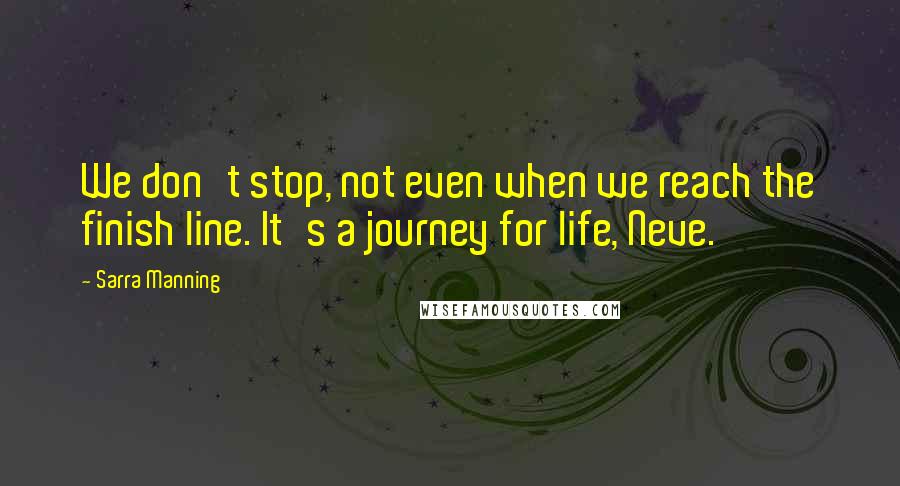 Sarra Manning Quotes: We don't stop, not even when we reach the finish line. It's a journey for life, Neve.