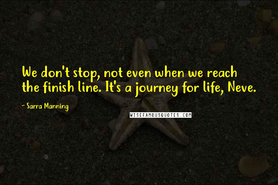 Sarra Manning Quotes: We don't stop, not even when we reach the finish line. It's a journey for life, Neve.