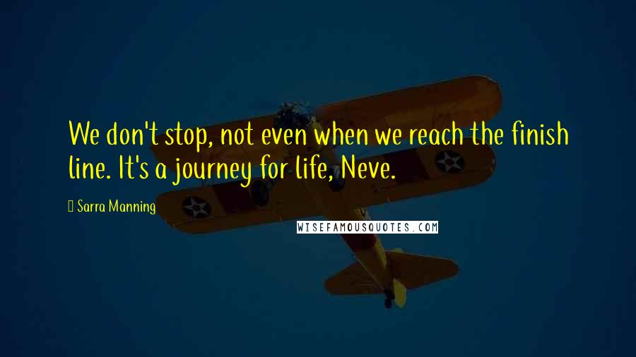 Sarra Manning Quotes: We don't stop, not even when we reach the finish line. It's a journey for life, Neve.
