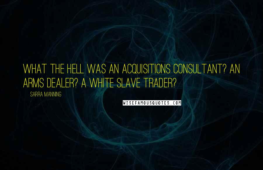 Sarra Manning Quotes: What the hell was an acquisitions consultant? An arms dealer? A white slave trader?