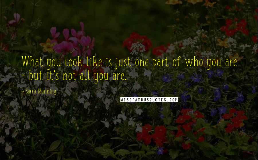 Sarra Manning Quotes: What you look like is just one part of who you are - but it's not all you are.