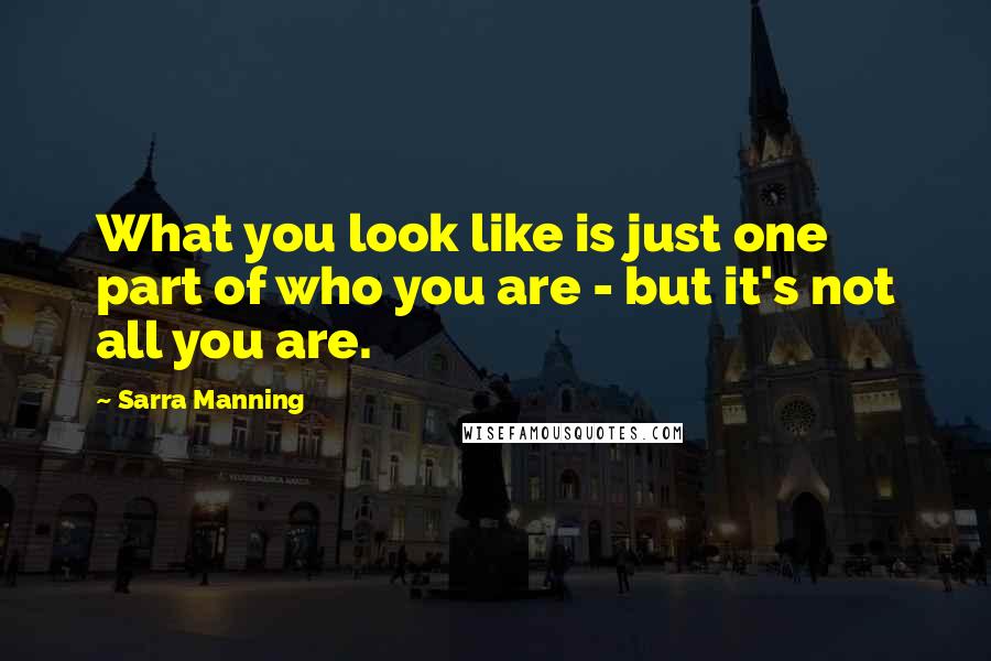 Sarra Manning Quotes: What you look like is just one part of who you are - but it's not all you are.
