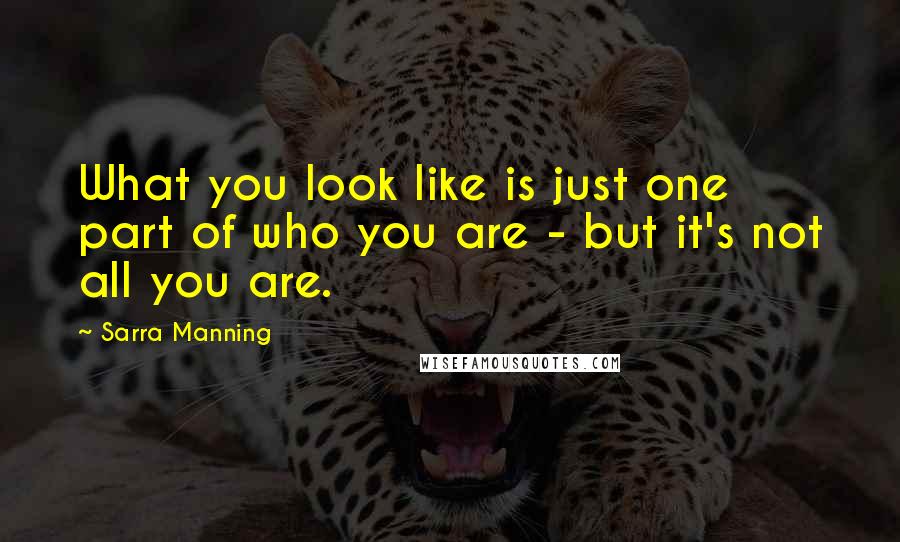 Sarra Manning Quotes: What you look like is just one part of who you are - but it's not all you are.