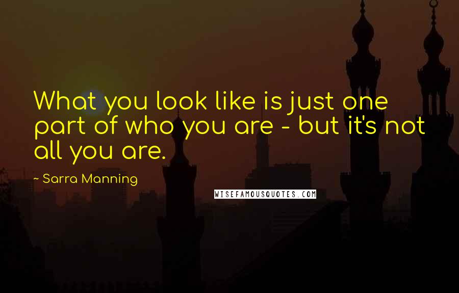 Sarra Manning Quotes: What you look like is just one part of who you are - but it's not all you are.