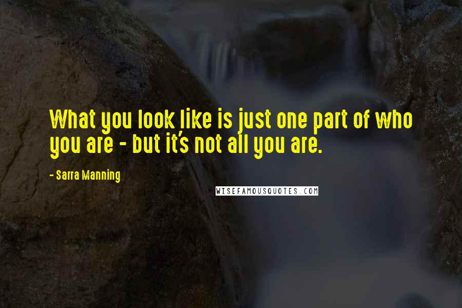 Sarra Manning Quotes: What you look like is just one part of who you are - but it's not all you are.