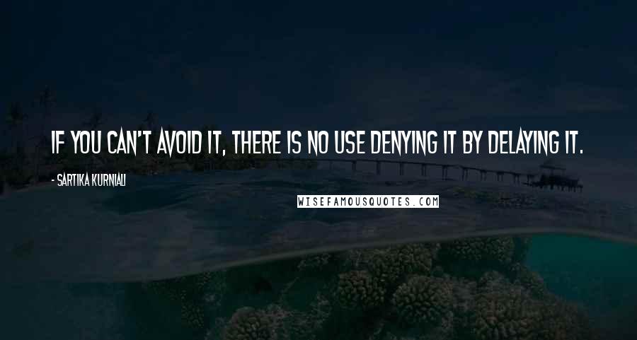 Sartika Kurniali Quotes: If you can't avoid it, there is no use denying it by delaying it.