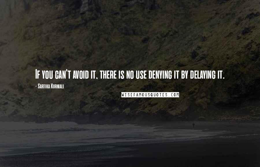 Sartika Kurniali Quotes: If you can't avoid it, there is no use denying it by delaying it.