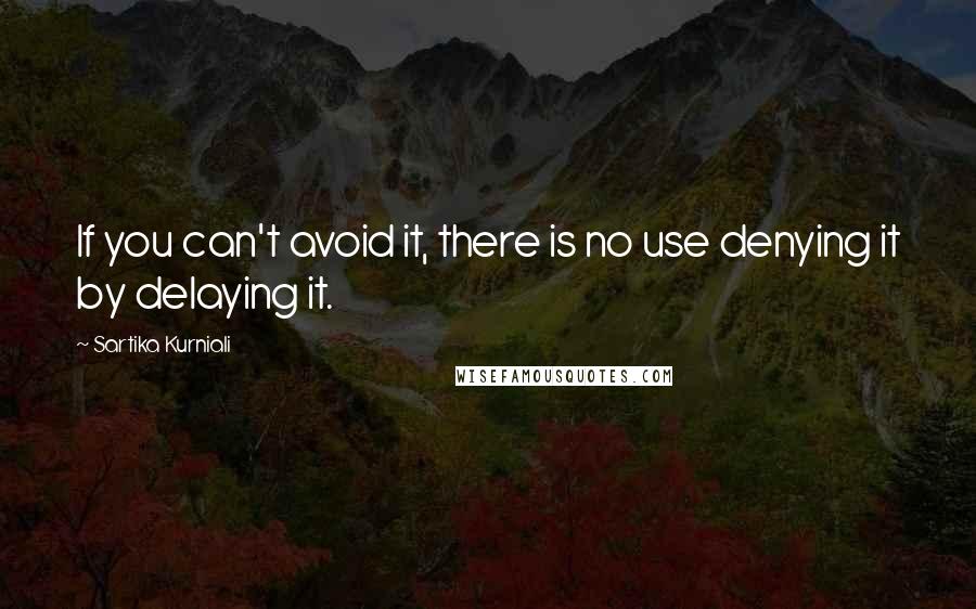 Sartika Kurniali Quotes: If you can't avoid it, there is no use denying it by delaying it.