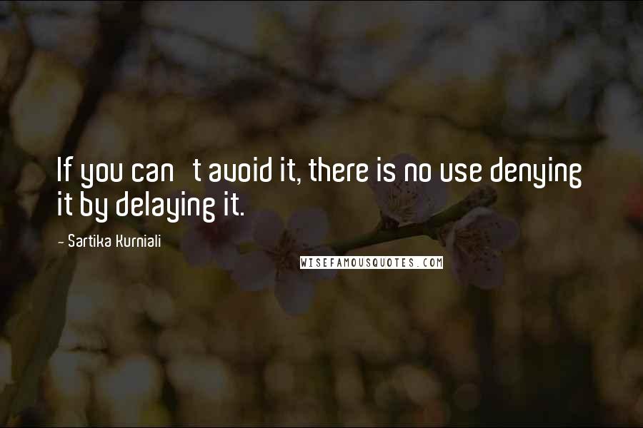 Sartika Kurniali Quotes: If you can't avoid it, there is no use denying it by delaying it.