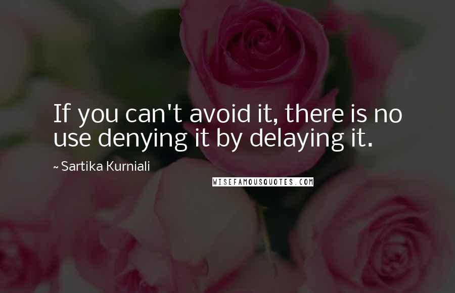 Sartika Kurniali Quotes: If you can't avoid it, there is no use denying it by delaying it.