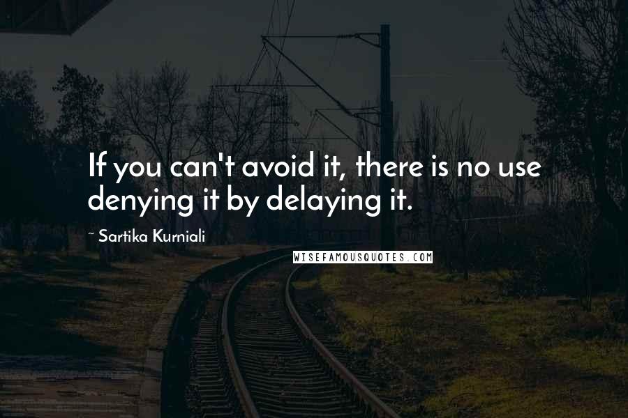 Sartika Kurniali Quotes: If you can't avoid it, there is no use denying it by delaying it.