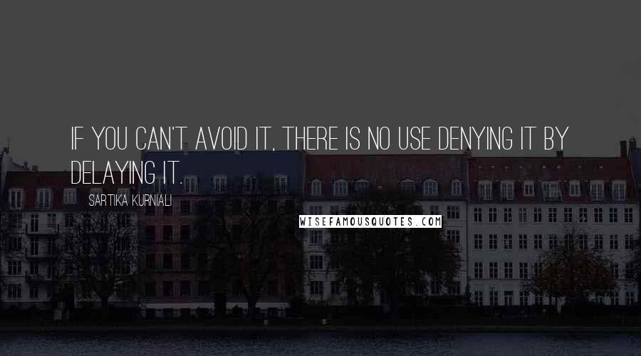 Sartika Kurniali Quotes: If you can't avoid it, there is no use denying it by delaying it.