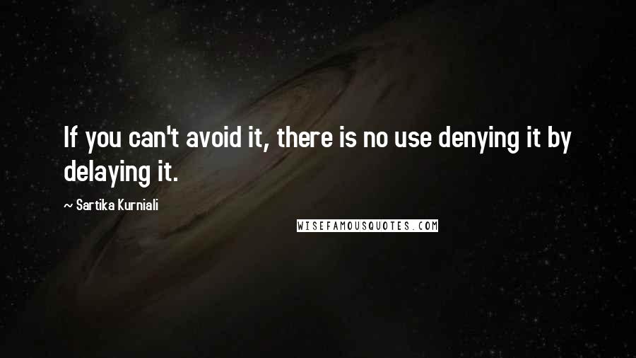 Sartika Kurniali Quotes: If you can't avoid it, there is no use denying it by delaying it.