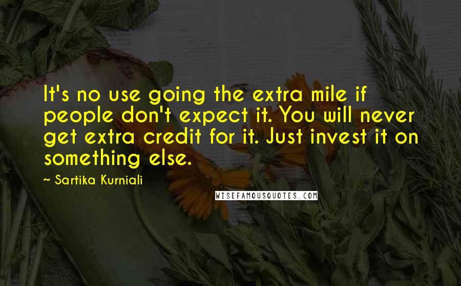 Sartika Kurniali Quotes: It's no use going the extra mile if people don't expect it. You will never get extra credit for it. Just invest it on something else.