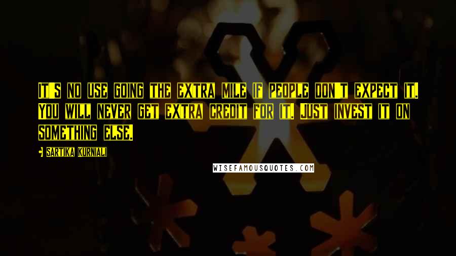 Sartika Kurniali Quotes: It's no use going the extra mile if people don't expect it. You will never get extra credit for it. Just invest it on something else.